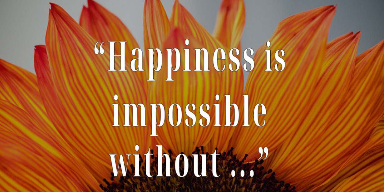 Happiness is impossible without