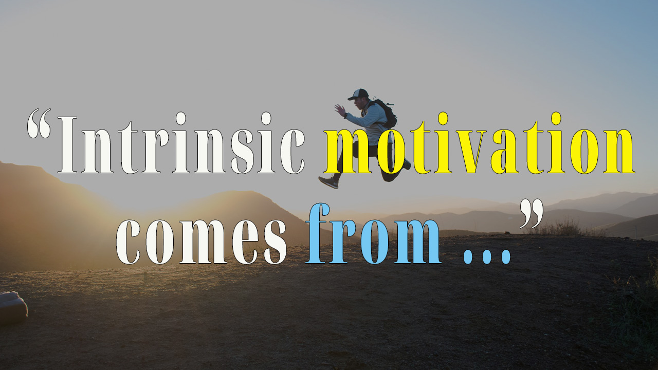 Intrinsic motivation comes from