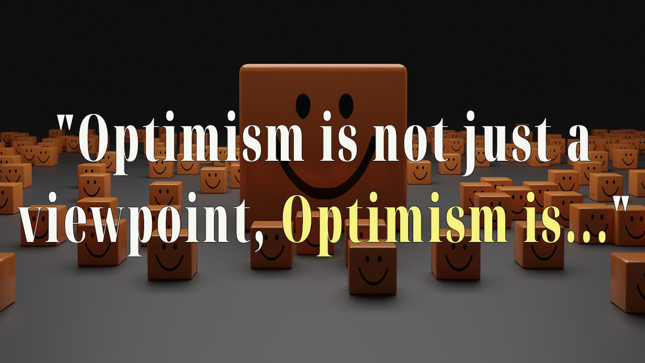 Optimism is not just a philosophical viewpoint