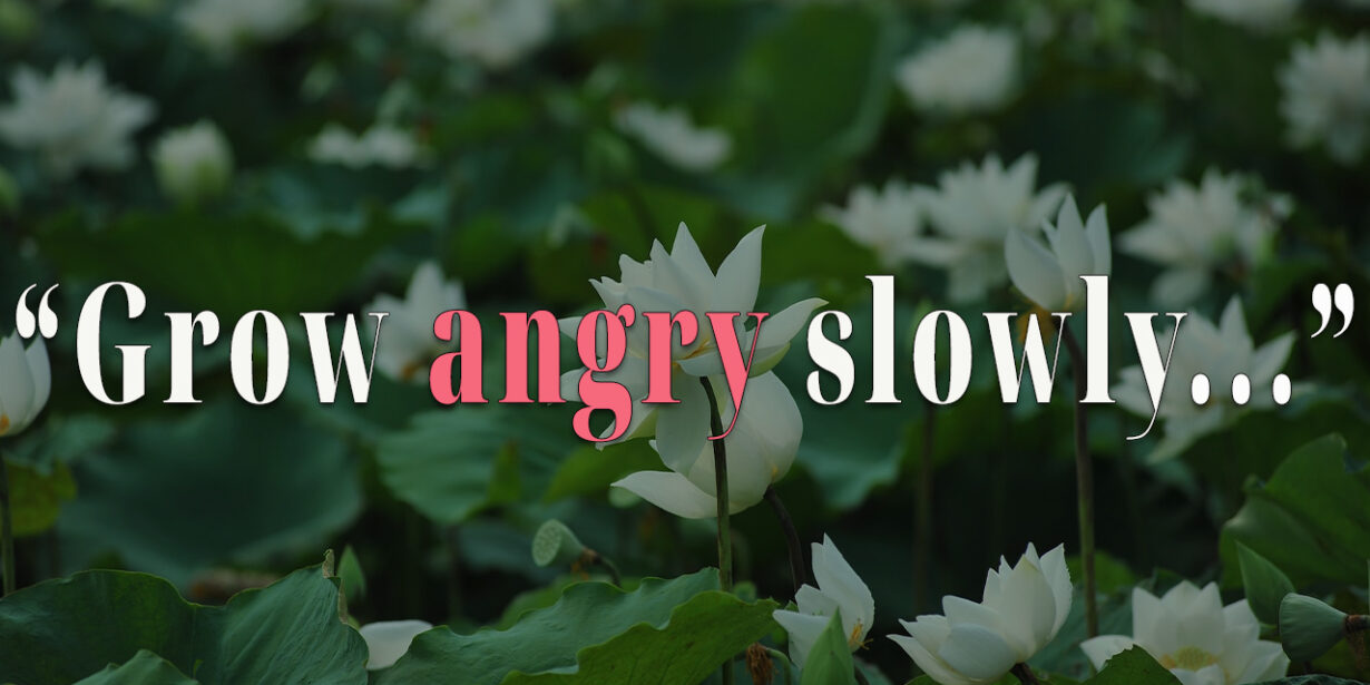 Grow angry slowly
