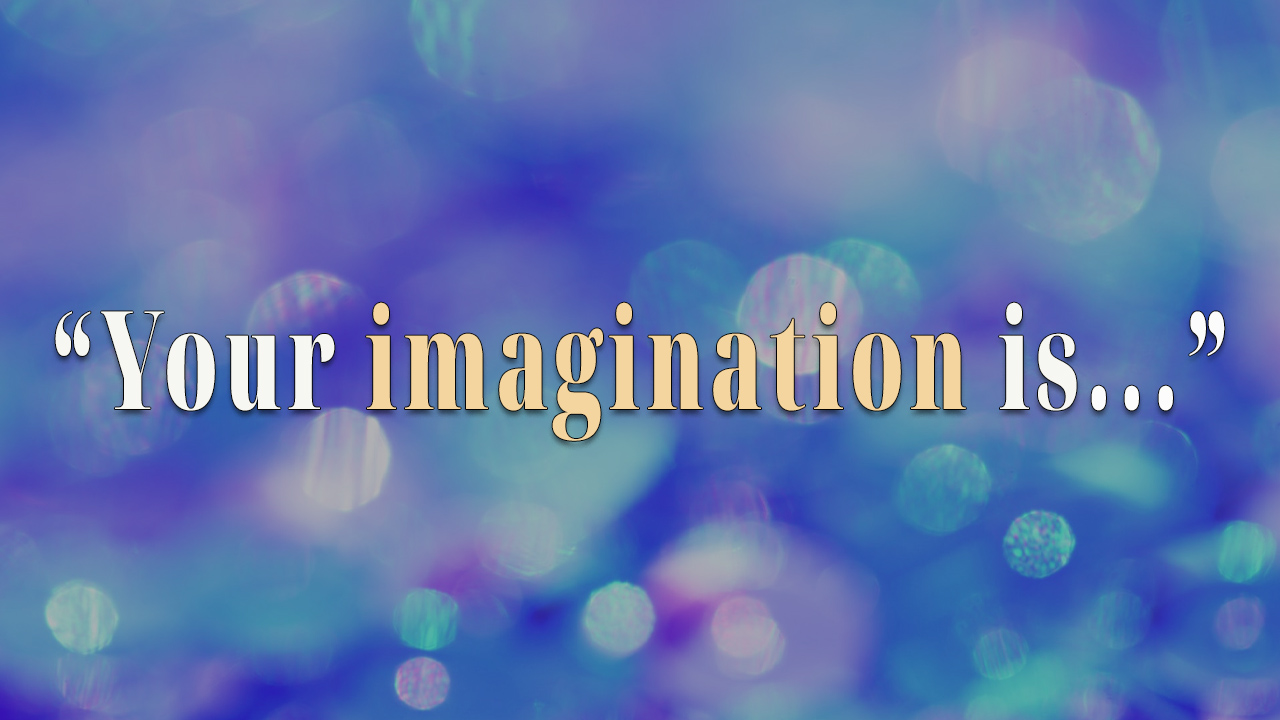 Your imagination